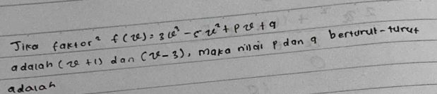 Jika faktor? f(x)=3u^2-5u^2+pu+q
a dalah (x+1) dan (x-3) , maka nilai pdan g bertorul-furuf 
adalah