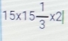 15* 15 1/3 * 2|