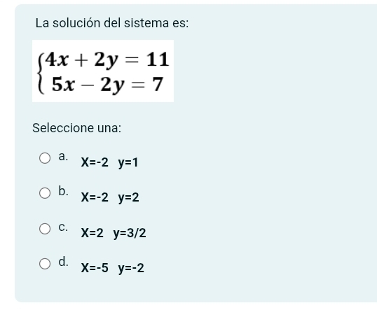 La solución del sistema es:
beginarrayl 4x+2y=11 5x-2y=7endarray.
Seleccione una:
a. X=-2y=1
b.
X=-2y=2
C. X=2y=3/2
d.
X=-5y=-2