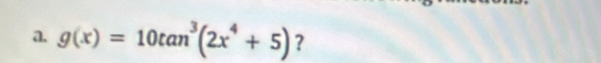 g(x)=10tan^3(2x^4+5) ?