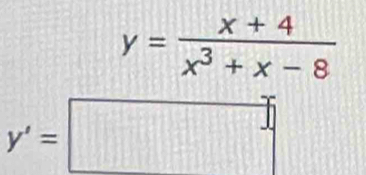 y= (x+4)/x^3+x-8 
y'=□°