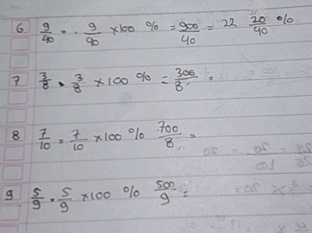  9/40 =·  9/90 * 100% = 900/40 =22 20/90 %
7  3/8 ·  3/8 * 100% = 300/8' =
8  7/10 = 7/10 * 100% ·  700/8 =
g  5/9 ·  5/9 * 100%  500/9 =