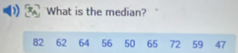 What is the median?
82 62 64 56 50 65 72 59 47