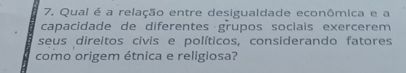 Qual é a relação entre desigualdade econômica e a 
capacidade de diferentes grupos sociais exercerem 
seus direitos civis e políticos, considerando fatores 
como origem étnica e religiosa?