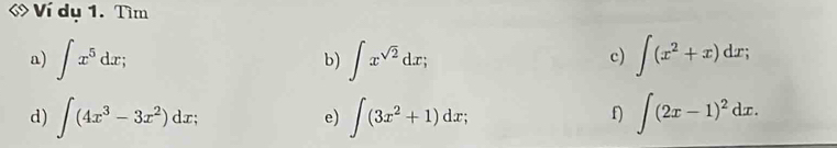 Ví dụ 1. Tìm 
a) ∈t x^5dx; ∈t x^(sqrt(2))dx; ∈t (x^2+x)dx; 
b) 
c) 
d) ∈t (4x^3-3x^2)dx; ∈t (3x^2+1)dx; ∈t (2x-1)^2dx. 
e) 
f)