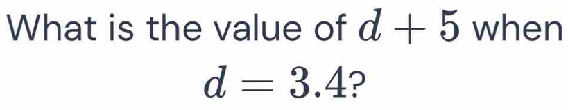 What is the value of d+5 when
d=3.4 ?