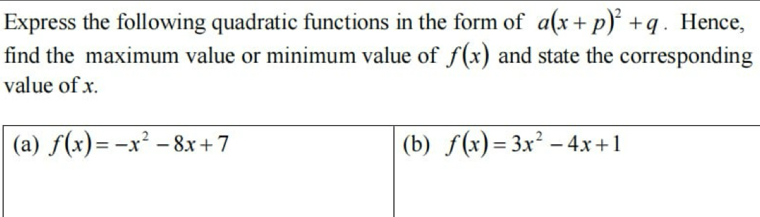 Express the following quadratic functions in the form of a(x+p)^2+q. Hence,
find the maximum value or minimum value of f(x) and state the corresponding
value of x.