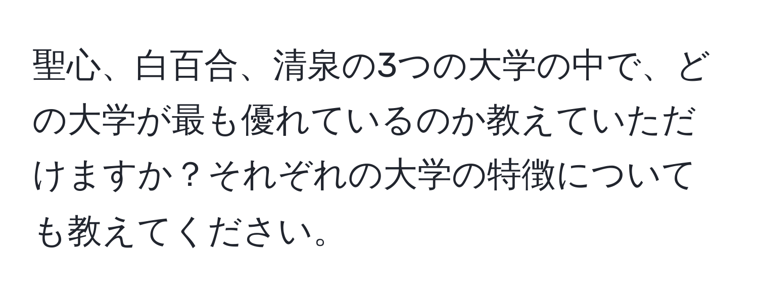 聖心、白百合、清泉の3つの大学の中で、どの大学が最も優れているのか教えていただけますか？それぞれの大学の特徴についても教えてください。