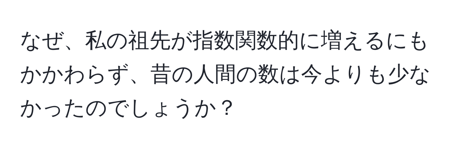 なぜ、私の祖先が指数関数的に増えるにもかかわらず、昔の人間の数は今よりも少なかったのでしょうか？