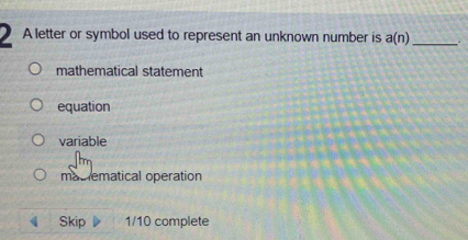 A letter or symbol used to represent an unknown number is a(n) _.
mathematical statement
equation
variable
matematical operation
Skip 1/10 complete