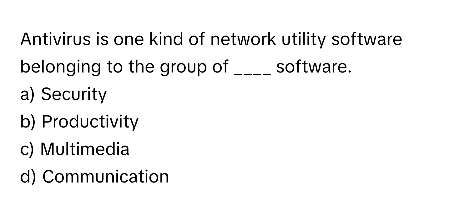 Antivirus is one kind of network utility software belonging to the group of ____ software.

a) Security
b) Productivity
c) Multimedia
d) Communication