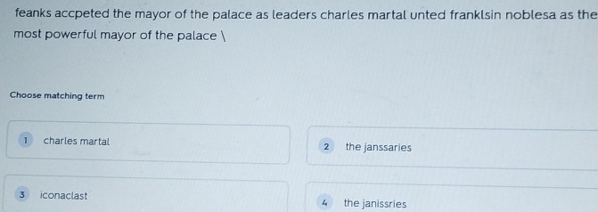 feanks accpeted the mayor of the palace as leaders charles martal unted franklsin noblesa as the
most powerful mayor of the palace 
Choose matching term
1 charles martal 2 the janssaries
3 iconaclast 4 the janissries