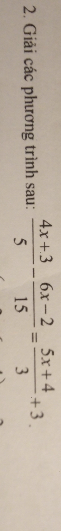 Giải các phương trình sau:  (4x+3)/5 - (6x-2)/15 = (5x+4)/3 +3.