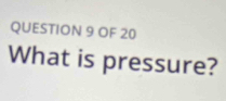 OF 20 
What is pressure?