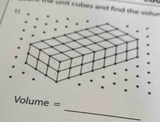 the unit cubes and find the volur 
_
Volume =