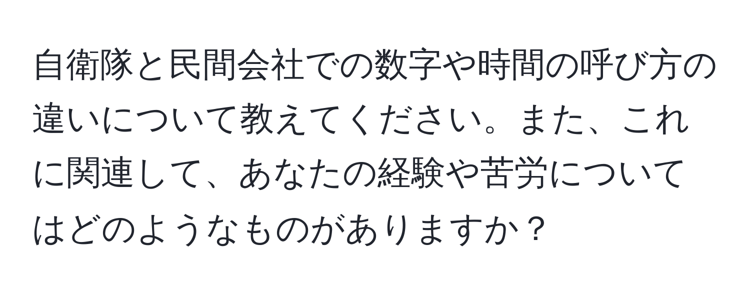 自衛隊と民間会社での数字や時間の呼び方の違いについて教えてください。また、これに関連して、あなたの経験や苦労についてはどのようなものがありますか？