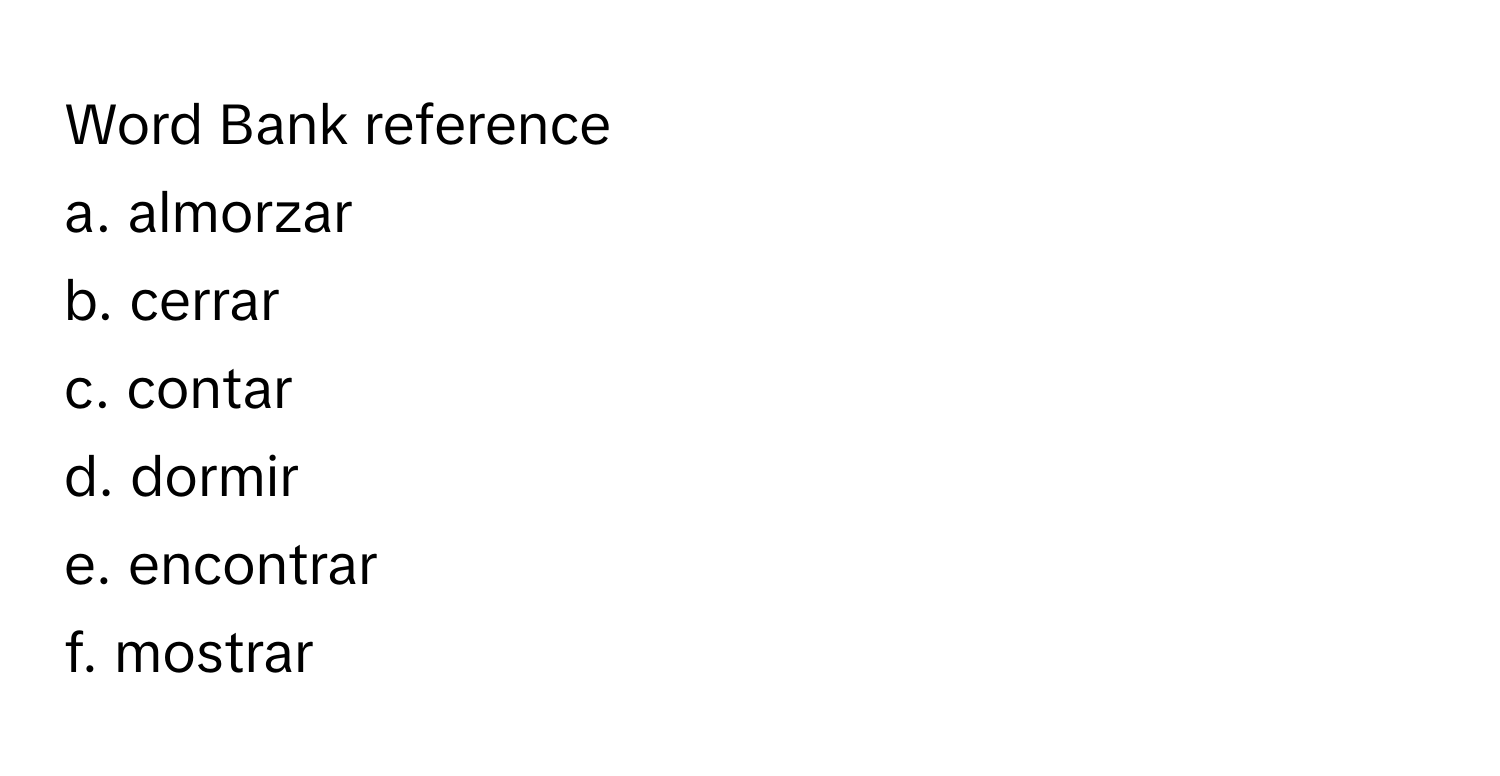 Word Bank reference

a. almorzar 
b. cerrar 
c. contar 
d. dormir 
e. encontrar 
f. mostrar