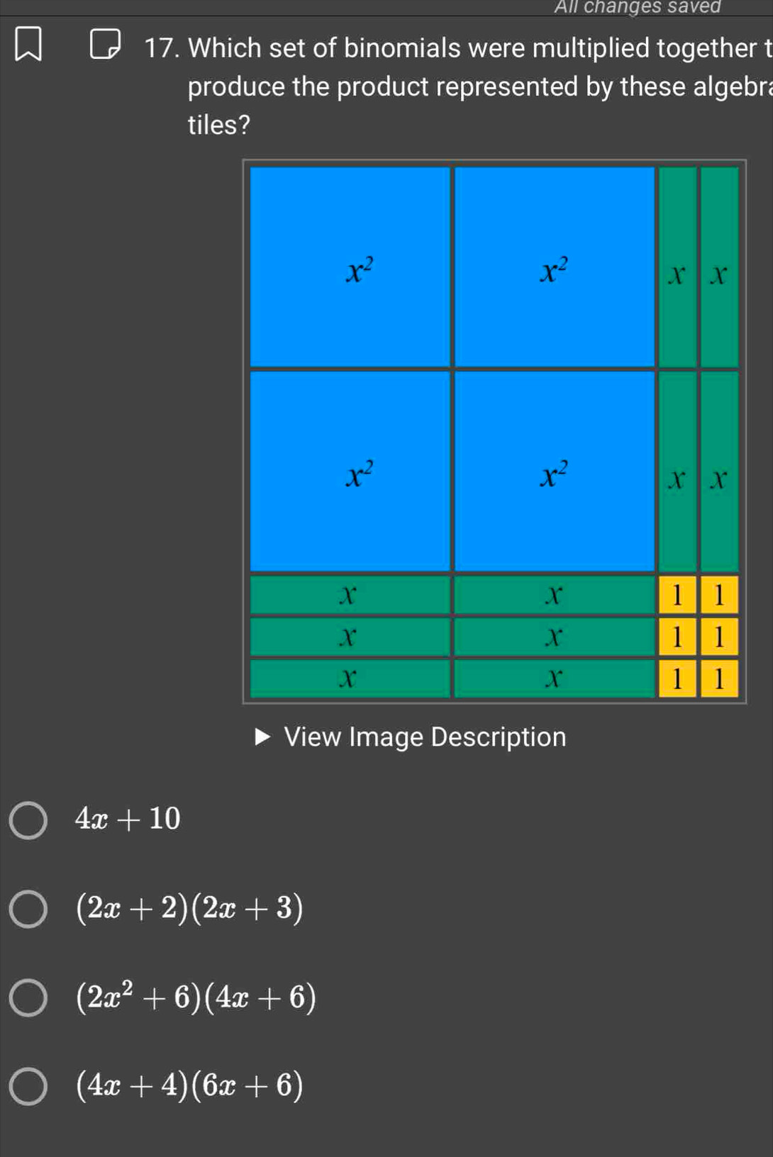 All changes saved
17. Which set of binomials were multiplied together t
produce the product represented by these algebra
tiles?
View Image Description
4x+10
(2x+2)(2x+3)
(2x^2+6)(4x+6)
(4x+4)(6x+6)