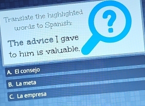 Translate the highlighted
words to Spanish: ?
The advice I gave
to him is valuable.
A. El consejo
B. La meta
C. La empresa