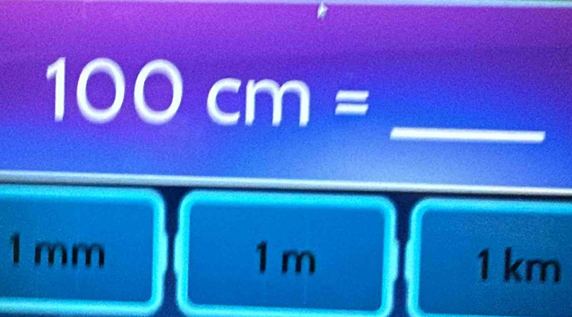 100cm= _
1 mm
1 m 1 km