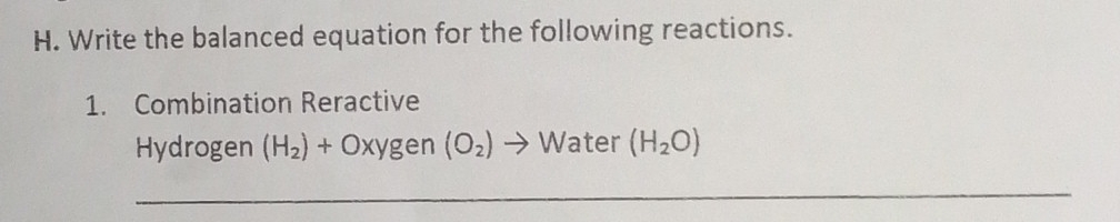 Write the balanced equation for the following reactions. 
1. Combination Reractive 
Hydrogen (H_2)+0xygen(O_2)to Water (H_2O)
_