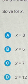 Solve for x.
a x=8
B x=6
C x=7
D x=12