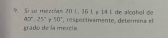 Si se mezclan 20 L, 16 L y 14 L de alcohol de
40°, 25° y 50° , respectivamente, determina el 
grado de la mezcla.