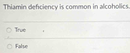 Thiamin defciency is common in alcoholics.
True
False