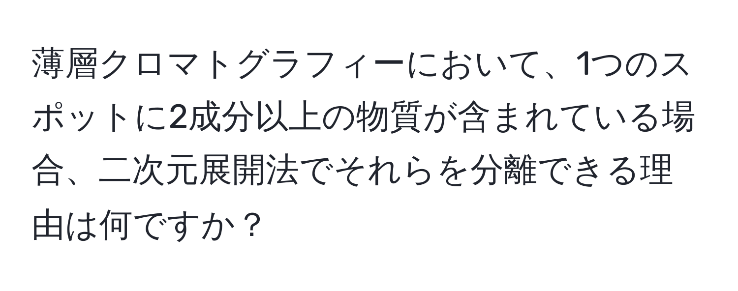 薄層クロマトグラフィーにおいて、1つのスポットに2成分以上の物質が含まれている場合、二次元展開法でそれらを分離できる理由は何ですか？