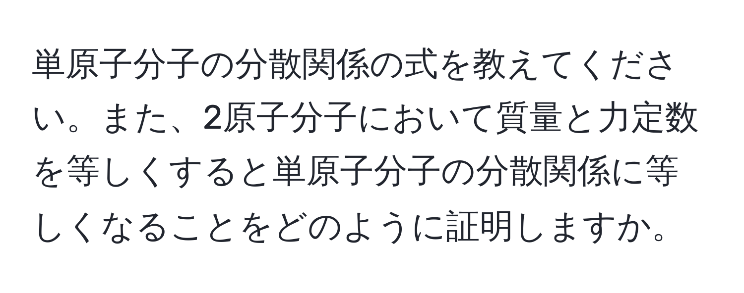 単原子分子の分散関係の式を教えてください。また、2原子分子において質量と力定数を等しくすると単原子分子の分散関係に等しくなることをどのように証明しますか。