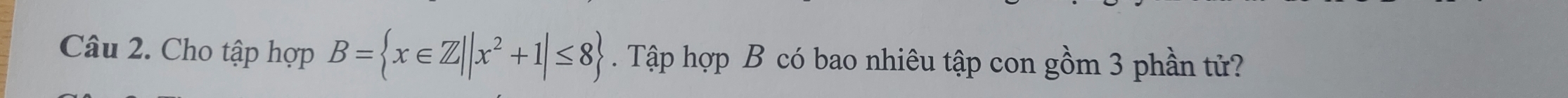 Cho tập hợp B= x∈ Z||x^2+1|≤ 8. Tập hợp B có bao nhiêu tập con gồm 3 phần tử?