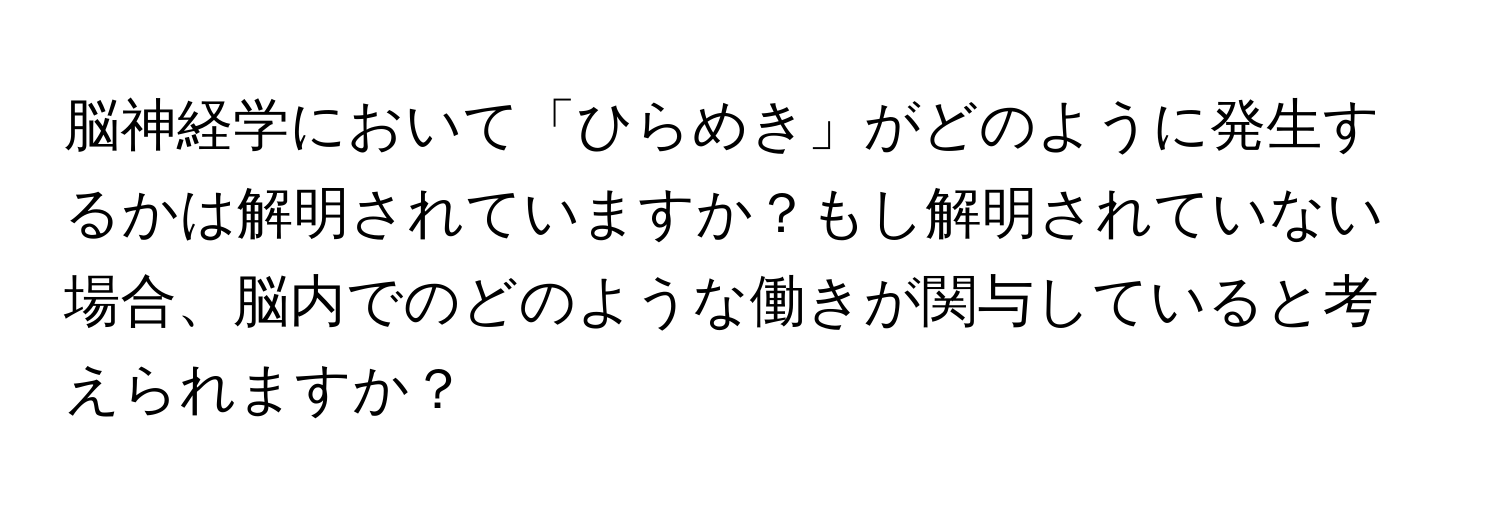 脳神経学において「ひらめき」がどのように発生するかは解明されていますか？もし解明されていない場合、脳内でのどのような働きが関与していると考えられますか？