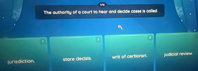 1/10
The authority of a court to hear and decide cases is called
1
2
Jurisdiction. stare decisis. writ of certiorari. judicial review.