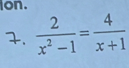 ion. 
7.  2/x^2-1 = 4/x+1 