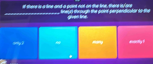 It there is a line and a point not on the line, there is/ are 
line(s) through the point perpendicular to the 
gven tine,
y 2 many