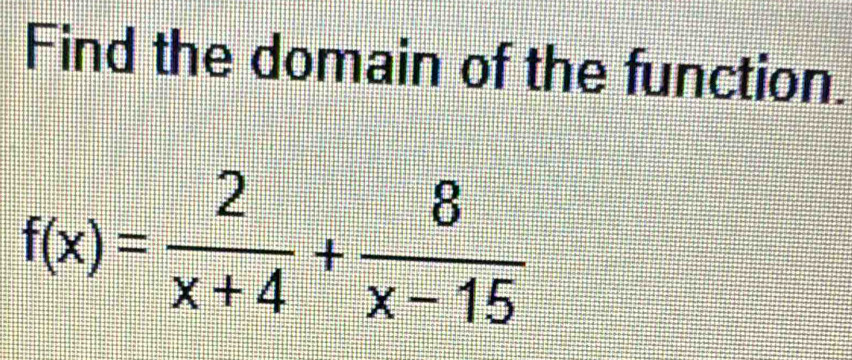 Find the domain of the function.
f(x)= 2/x+4 + 8/x-15 