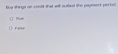 Buy things on credit that will outlast the payment period.
True
False