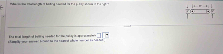What is the total length of belting needed for the pulley shown to the right?
_ overline 24° overline 2 
The total length of belting needed for the pulley is approximately □ |r
(Simplify your answer. Round to the nearest whole number as needed.)