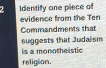 Identify one piece of 
evidence from the Ten 
Commandments that 
suggests that Judaism 
is a monotheistic 
religion.