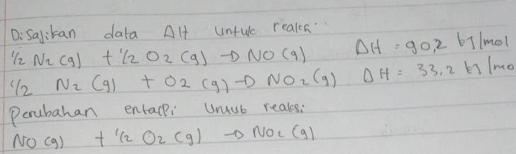 D:Salikan data Alt unfuc realcn Delta H=90.2kJ/mol
1/2N_2(g)+1/2O_2(g)to NO(g)
C/2N_2(g)+O2(g)to NO_2(g) Delta H=33.2kJ/mo
Porubahan entacki Uuub reals:
NO(g)+1/2O_2(g)to NO_2(g)