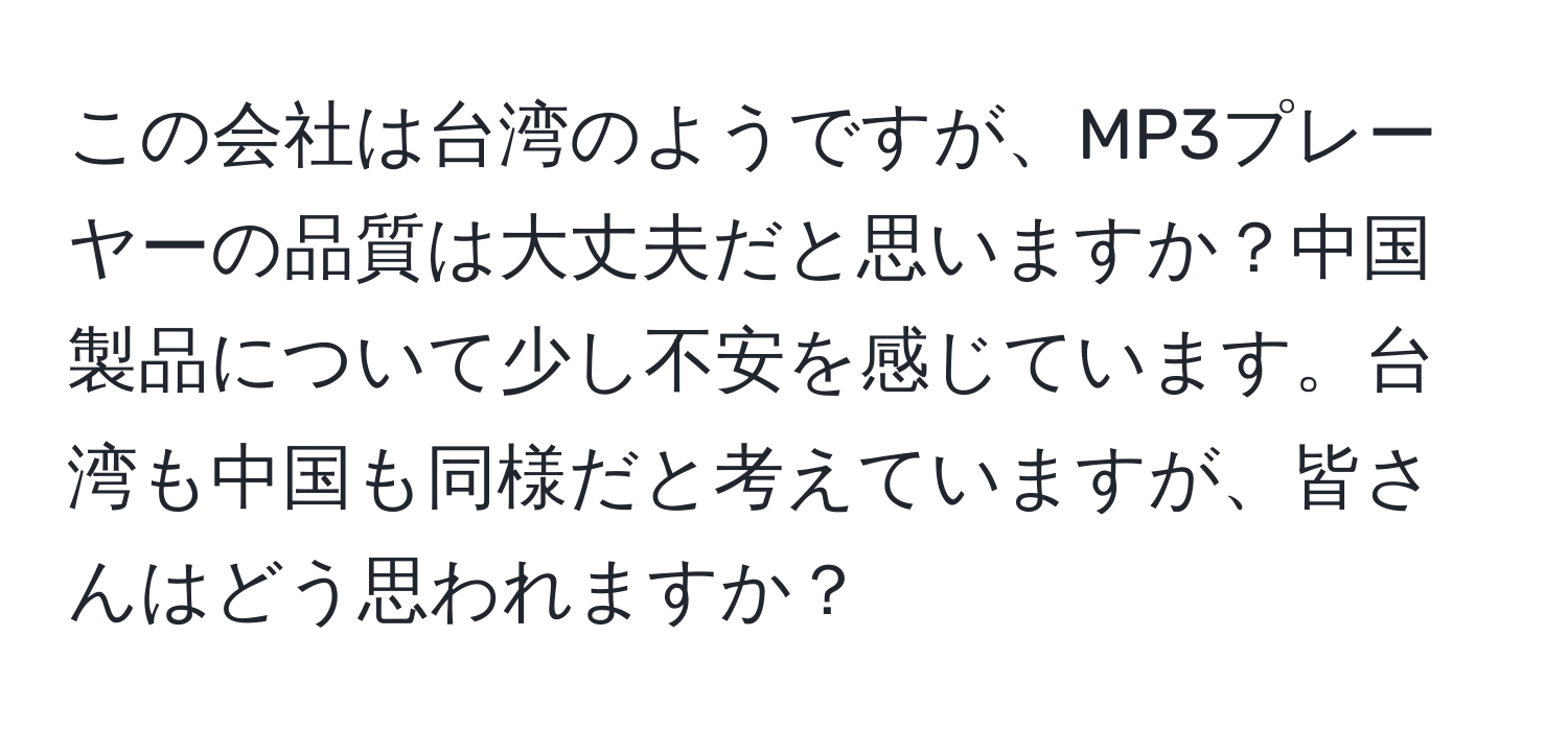 この会社は台湾のようですが、MP3プレーヤーの品質は大丈夫だと思いますか？中国製品について少し不安を感じています。台湾も中国も同様だと考えていますが、皆さんはどう思われますか？