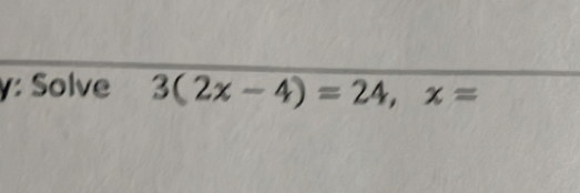 γ: Solve 3(2x-4)=24, x=