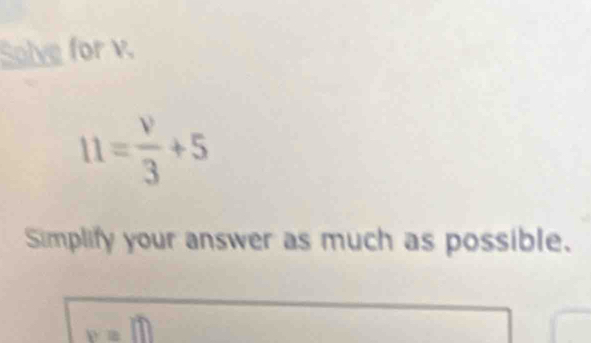 Solve for v.
11= v/3 +5
Simplify your answer as much as possible.
x=100