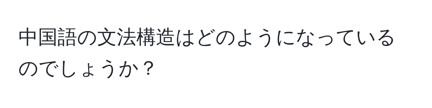 中国語の文法構造はどのようになっているのでしょうか？