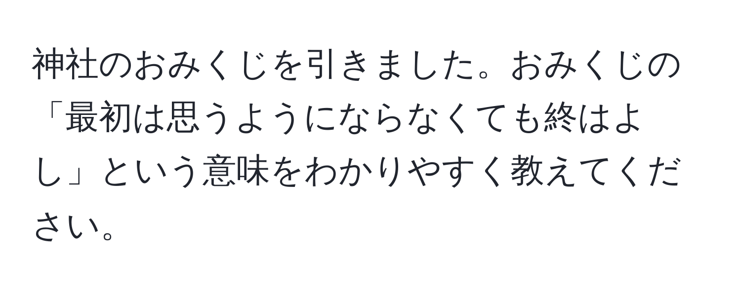 神社のおみくじを引きました。おみくじの「最初は思うようにならなくても終はよし」という意味をわかりやすく教えてください。