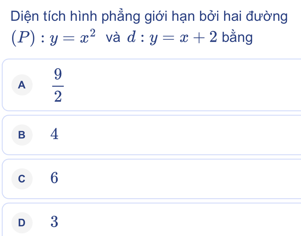 Diện tích hình phẳng giới hạn bởi hai đường
(P):y=x^2 và d:y=x+2 bằng
A  9/2 
B 4
c 6
D₹ ₹3