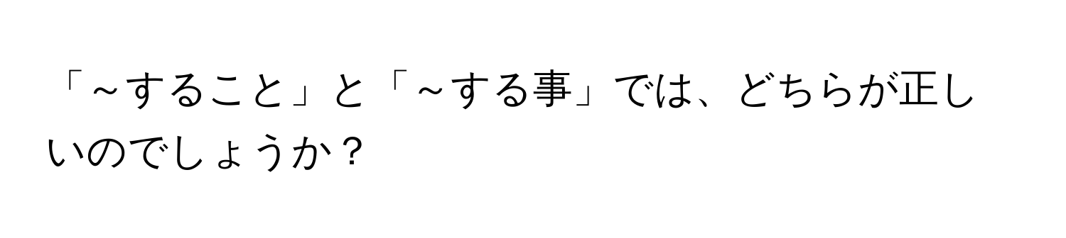 「～すること」と「～する事」では、どちらが正しいのでしょうか？