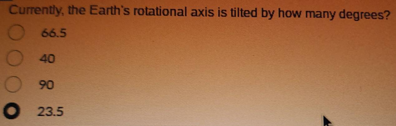 Currently, the Earth's rotational axis is tilted by how many degrees?
66.5
40
90
23.5