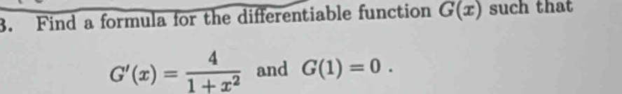 Find a formula for the differentiable function G(x) such that
G'(x)= 4/1+x^2  and G(1)=0.