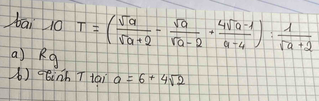 bāi 10 T=( sqrt(a)/sqrt(a)+2 - sqrt(a)/sqrt(a)-2 + (4sqrt(a)-1)/a-4 ): 1/sqrt(a)+2 
(a) Rg 
() q6inh T tai a=6+4sqrt(2)